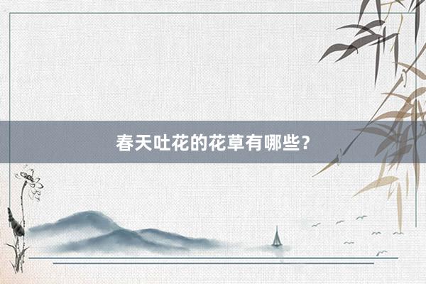 春天吐花的花草有哪些？