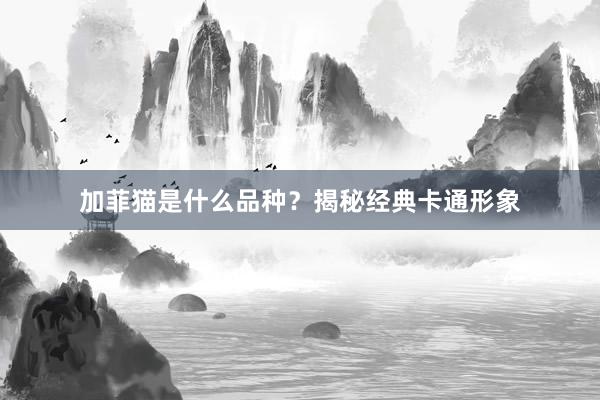 加菲猫是什么品种？揭秘经典卡通形象